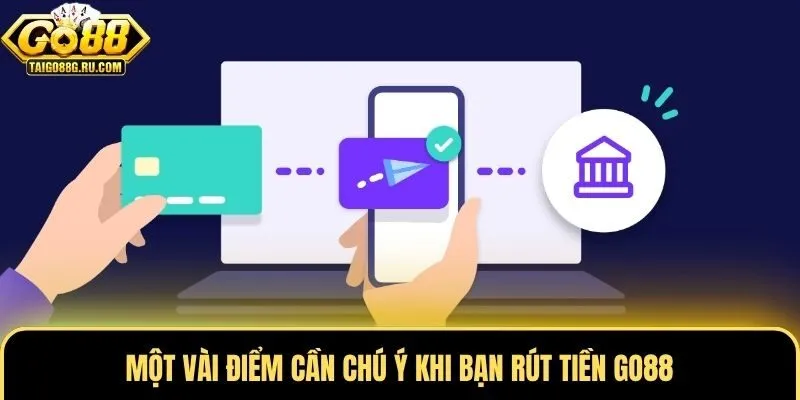 Một vài điểm cần chú ý khi bạn rút tiền Go88