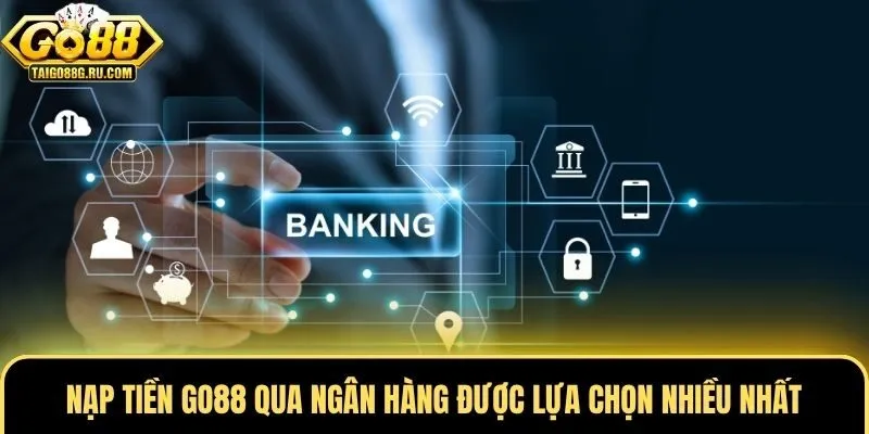 Nạp tiền Go88 qua ngân hàng được lựa chọn nhiều nhất