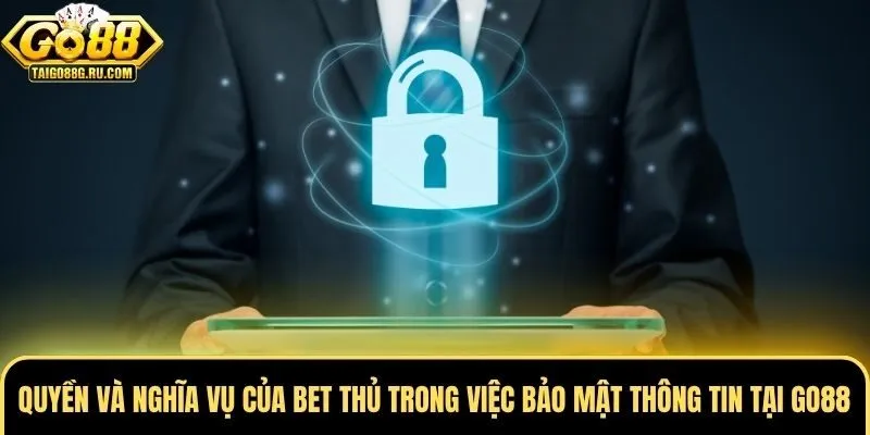 Quyền và nghĩa vụ của bet thủ trong việc bảo mật thông tin tại Go88